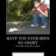 Have You Ever Been So Angry…