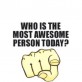 Who Is The Most Awesome Person Today?