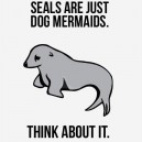 Seals Are Just Dog Mermaids…