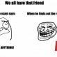 We All Have That Friend…