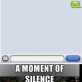 A Moment of Silence…