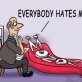 Everybody hates me…