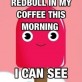 I Poured Redbull in My Coffee This Morning
