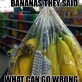 Get some bananas