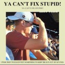You Can’t Fix Stupid