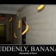 Suddenly, Bananas!