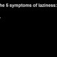 Symptoms of Laziness