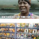 A’int Nobody Got Time For That