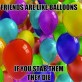 Friend are like balloons