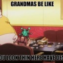 Grandma be like
