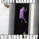 Not today grandma
