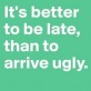 It’s better to be late