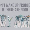 Don’t make up problems